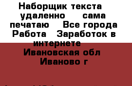Наборщик текста  (удаленно ) - сама печатаю  - Все города Работа » Заработок в интернете   . Ивановская обл.,Иваново г.